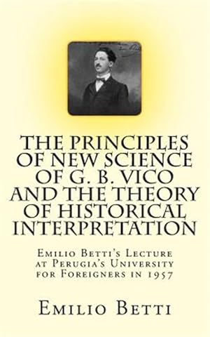 Imagen del vendedor de Principles of New Science of G. B. Vico and the Theory of Historical Interpretation : Emilio Betti's Lecture at the University for Foreigners in 1957 a la venta por GreatBookPrices