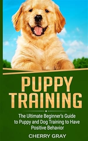 Image du vendeur pour Puppy Training: The Ultimate Beginner's Guide to Puppy and Dog Training to Have Positive Behavior mis en vente par GreatBookPrices