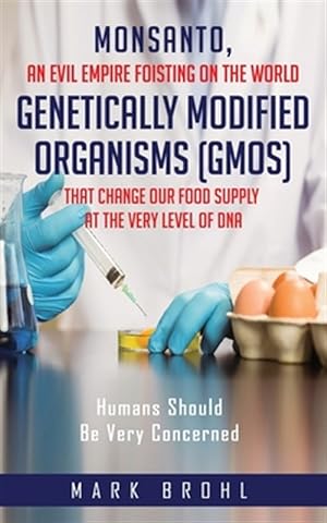 Seller image for Monsanto, An Evil Empire Foisting On The World Genetically Modified Organisms (GMOs) That Change Our Food Supply At The Very Level Of DNA for sale by GreatBookPrices