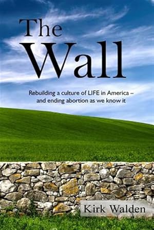 Seller image for The Wall: Rebuilding a Culture of Life in America and Ending Abortion as We Know It for sale by GreatBookPrices