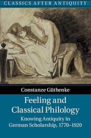 Seller image for Feeling and Classical Philology : Knowing Antiquity in German Scholarship, 1770-1920 for sale by GreatBookPrices
