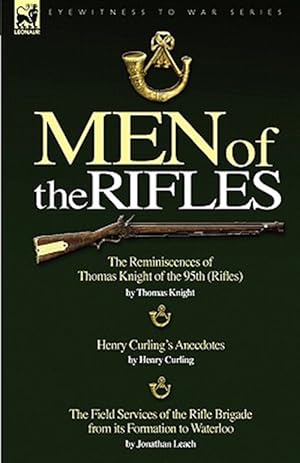 Seller image for Men of the Rifles : The Reminiscences of Thomas Knight of the 95th Rifles by Thomas Knight; Henry Curling's Anecdotes by Henry Curling & The Field Services of the Rifle Brigade from its Formation to Waterloo by Jonathan Leach for sale by GreatBookPrices