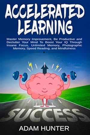 Seller image for Accelerated Learning: Master Memory Improvement, Be Productive and Declutter Your Mind to Boost Your IQ Through Insane Focus, Unlimited Memo for sale by GreatBookPrices