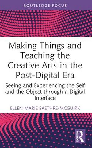 Image du vendeur pour Making Things and Teaching the Creative Arts in the Post-Digital Era : Seeing and Experiencing the Self and the Object through a Digital Interface mis en vente par AHA-BUCH GmbH