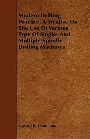 Seller image for Modern Drilling Practice : A Treatise on the Use of Various Type of Single- and Multiple-spindle Drilling Machines for sale by GreatBookPrices