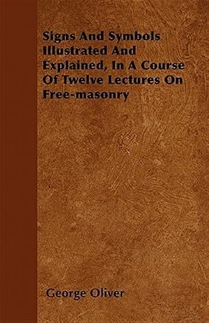 Seller image for Signs And Symbols Illustrated And Explained, In A Course Of Twelve Lectures On Free-masonry for sale by GreatBookPrices