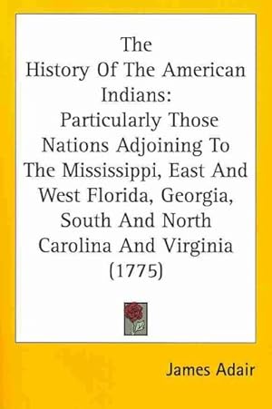 Imagen del vendedor de History Of The American Indians : Particularly Those Nations Adjoining to the Mississippi, East and West Florida, Georgia, South and North Carolina and Virginia a la venta por GreatBookPrices