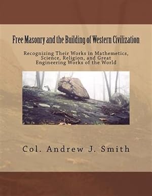 Imagen del vendedor de Free Masonry and the Building of Western Civilization : Recognizing Their Works in Mathemetics, Science, Religion, and Great Engineering Works of the World a la venta por GreatBookPrices