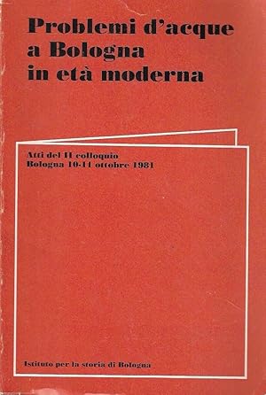 Problemi d'acque a Bologna in età moderna. Atti del II colloquio, Bologna 10-11 ottobre 1981