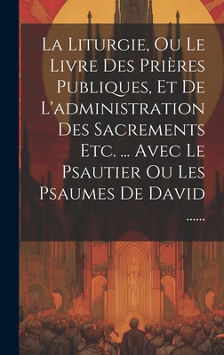 Seller image for La Liturgie, Ou Le Livre Des Pri�res Publiques, Et De L'administration Des Sacrements Etc. . Avec Le Psautier Ou Les Psaumes De David . (Hardback or Cased Book) for sale by BargainBookStores