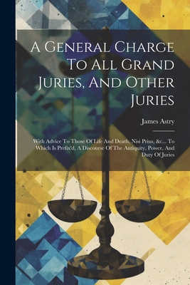 Seller image for A General Charge To All Grand Juries, And Other Juries: With Advice To Those Of Life And Death, Nisi Prius, &c. To Which Is Prefix'd, A Discourse Of (Paperback or Softback) for sale by BargainBookStores