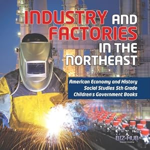 Seller image for Industry and Factories in the Northeast American Economy and History Social Studies 5th Grade Children's Government Books (Paperback or Softback) for sale by BargainBookStores