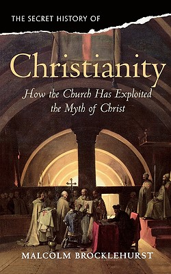 Image du vendeur pour The Secret History of Christianity: How the Church Exploited the Myth of Christ. Malcolm Brocklehurst (Paperback or Softback) mis en vente par BargainBookStores