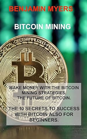 Seller image for Bitcoin Mining: Make Money with the Bitcoin Mining Strategies. the Future of Bitcoin. the 10 Secrets to Success with Bitcoin Also for Beginners. for sale by Redux Books