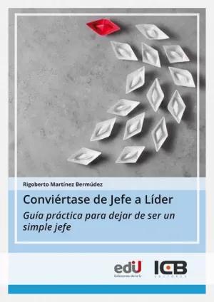 CONVIÉRTASE DE JEFE A LÍDER. GUÍA PRÁCTICA PARA DEJAR DE SER UN SIMPLE JEFE