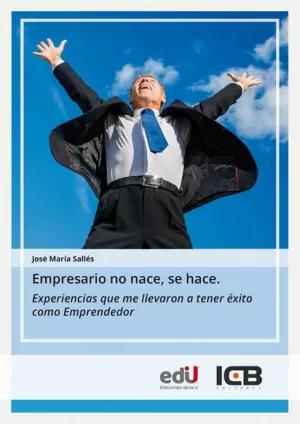 EMPRESARIO NO NACE, SE HACE. EXPERIENCIAS QUE ME LLEVARON A TENER ÉXITO COMO EMPRENDEDOR