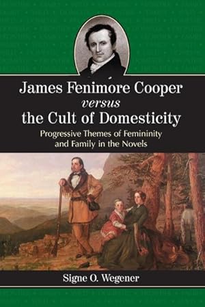 Image du vendeur pour James Fenimore Cooper versus the Cult of Domesticity : Progressive Themes of Femininity and Family in the Novels mis en vente par AHA-BUCH GmbH