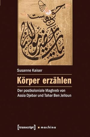 Bild des Verkufers fr Krper erzhlen : der postkoloniale Maghreb von Assia Djebar und Tahar Ben Jelloun. zum Verkauf von Antiquariat Thomas Haker GmbH & Co. KG