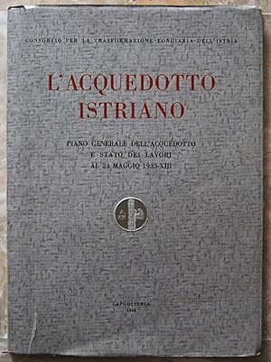 L'ACQUEDOTTO ISTRIANO. PIANO GENERALE DELL'ACQUEDOTTO E STATO DEI LAVORI AL 24 MAGGIO 1935.