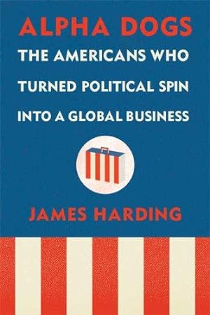 Seller image for Alpha Dogs: The Americans Who Turned Political Spin Into a Global Business for sale by WeBuyBooks