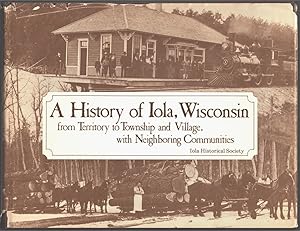 Seller image for A History of Iola, Wisconsin, from Territory to Township and Village, with Neighboring Communities for sale by Aardvark Book Depot