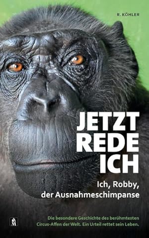 Jetzt rede ich. Ich, Robby, der Ausnahmeschimpanse: Die besondere Geschichte des berühmtesten Cir...