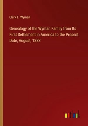 Imagen del vendedor de Genealogy of the Wyman Family from Its First Settlement in America to the Present Date, August, 1883 a la venta por Smartbuy