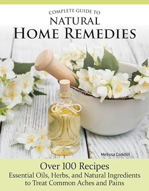 Seller image for Complete Guide to Natural Home Remedies : Over 100 Recipes--essential Oils, Herbs, and Natural Ingredients to Treat Common Aches and Pains for sale by GreatBookPrices