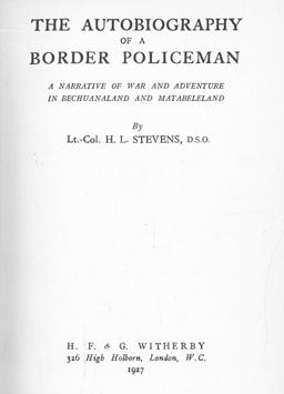 The autobiography of a Border Policeman. A story of war and adventure in Bechuanaland and Matebel...