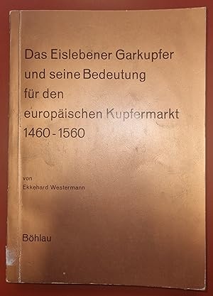 Das Eislebener Garkupfer und seine Bedeutung für den europäischen Kupfermarkt 1460-1560