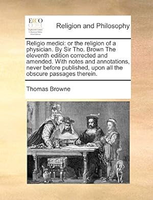 Bild des Verkufers fr Religio medici: or the religion of a physician. By Sir Tho. Brown The eleventh edition corrected and amended. With notes and annotations, never . upon all the obscure passages therein. zum Verkauf von WeBuyBooks