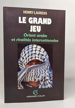 Le grand jeu orient arabe et rivalites internationales depuis 1945