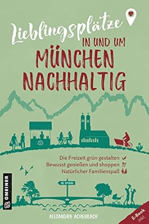 Lieblingsplätze in und um München - nachhaltig: Grüne Orte für Herz, Leib und Seele. Lieblingsplä...