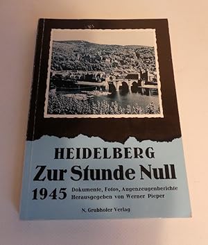 Heidelberg zur Stunde Null 1945. Dokumente, Fotos, Augenzeugenberichte.