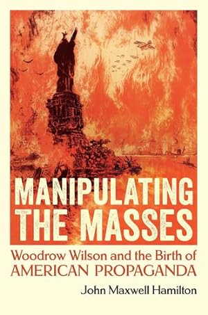 Image du vendeur pour Manipulating the Masses: Woodrow Wilson and the Birth of American Propaganda by John Maxwell Hamilton (author) [Paperback ] mis en vente par booksXpress