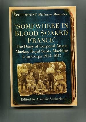 Seller image for Somewhere in Blood Soaked France: The Diary of Corporal Angus Mackay, Royal Scots, Machine Gun Corps, 1914-1917 [Spellmount Military Memoirs]. for sale by Tyger Press PBFA