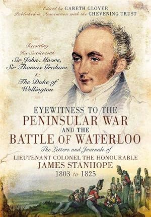 Bild des Verkufers fr Eyewitness to the Peninsular War and the Battle of Waterloo: The Letters and Journals of Lieutenant Colonel James Stanhope 1803 to 1825 Recording His . Sir Thomas Graham and the Duke of Wellington zum Verkauf von WeBuyBooks