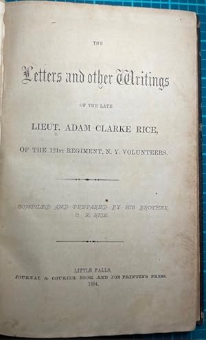 THE LETTERS AND OTHER WRITINGS OF THE LATE LIEUT. ADAM CLARKE RICE, of the 121st Regiment, N.Y. V...