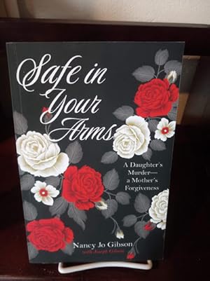 Seller image for Safe in Your Arms: A Daughter's Murder-a Mother's Forgiveness for sale by Stone Soup Books Inc