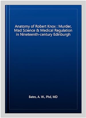 Seller image for Anatomy of Robert Knox : Murder, Mad Science & Medical Regulation in Nineteenth-century Edinburgh for sale by GreatBookPricesUK