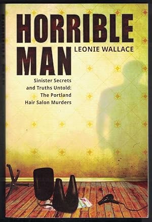 HORRIBLE MAN Sinister Secrets and Truths Untold: the Portland Hair Salon Murders.