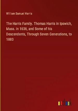 Imagen del vendedor de The Harris Family. Thomas Harris in Ipswich, Mass. in 1636, and Some of his Descendents, Through Seven Generations, to 1883 a la venta por AHA-BUCH GmbH