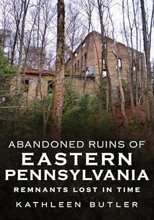 Imagen del vendedor de Abandoned Ruins of Eastern Pennsylvania : Remnants Lost in Time a la venta por GreatBookPrices