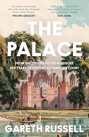 The Palace: From the Tudors to the Windsors, 500 Years of Royal History at Hampton Court