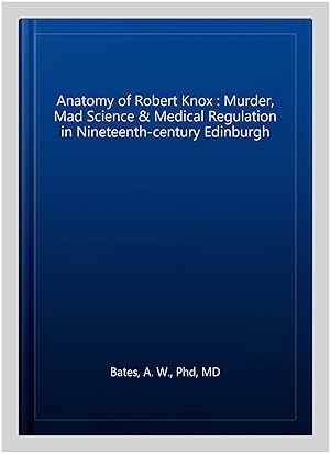 Seller image for Anatomy of Robert Knox : Murder, Mad Science & Medical Regulation in Nineteenth-century Edinburgh for sale by GreatBookPrices