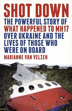 Shot Down: The Powerful Story of What Happened to MH17 Over Ukraine and the Lives of Those Who We...