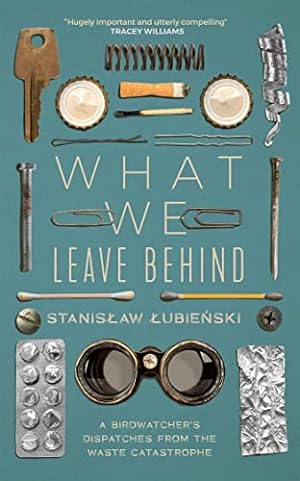 Seller image for What We Leave Behind: A Birdwatcher's Dispatches from the Waste Catastrophe for sale by WeBuyBooks
