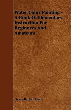 Bild des Verkufers fr Water Color Painting : A Book of Elementary Instruction for Beginners and Amateurs zum Verkauf von GreatBookPrices