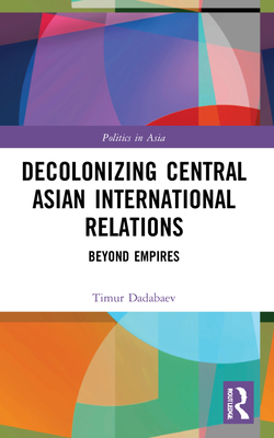 Imagen del vendedor de Decolonizing Central Asian International Relations: Beyond Empires (Paperback or Softback) a la venta por BargainBookStores