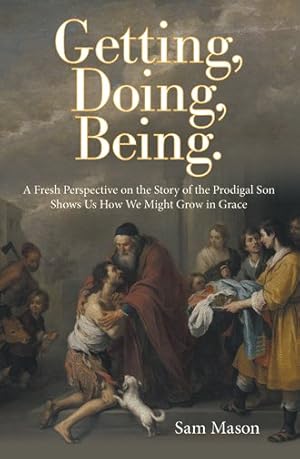 Seller image for Getting, Doing, Being : A Fresh Perspective on the Story of the Prodigal Son Shows Us How We Might Grow in Grace for sale by GreatBookPrices